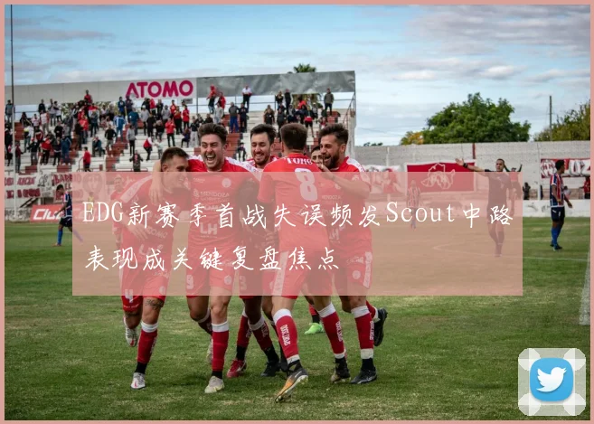 EDG新赛季首战失误频发Scout中路表现成关键复盘焦点