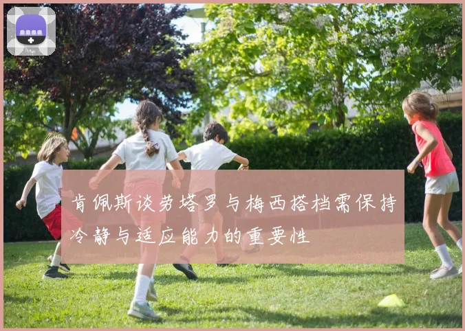 肯佩斯谈劳塔罗与梅西搭档需保持冷静与适应能力的重要性