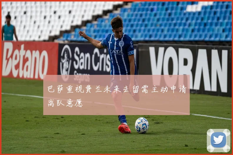 巴萨重视费兰未来去留需主动申请离队意愿